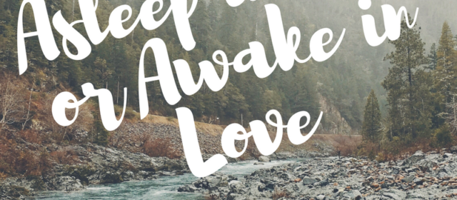 Asleep in Fear or Awake in Love